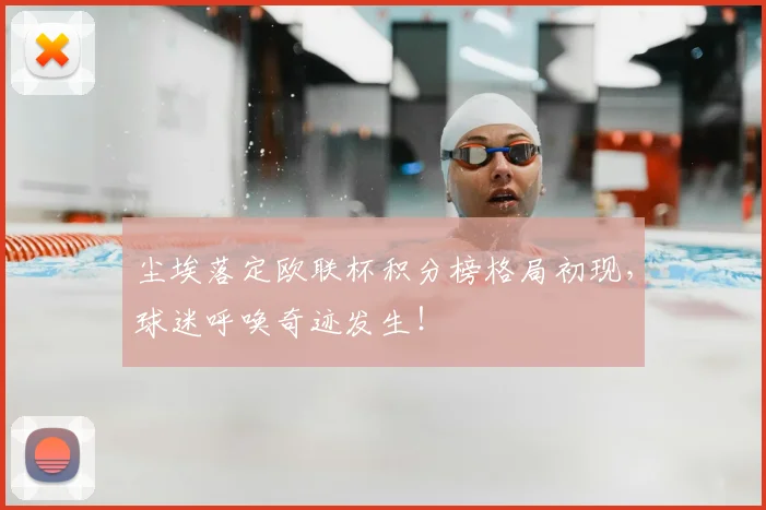 尘埃落定欧联杯积分榜格局初现，球迷呼唤奇迹发生！