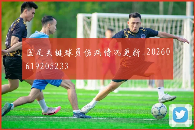 国足关键球员伤病情况更新_20260619205233