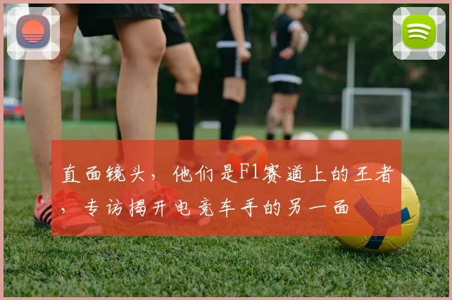 直面镜头,他们是F1赛道上的王者,专访揭开电竞车手的另一面