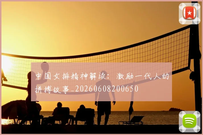 中国女排精神解读：激励一代人的拼搏故事_20260608200650