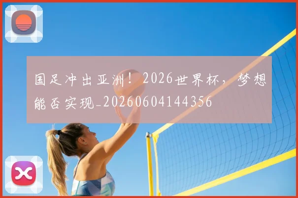 国足冲出亚洲！2026世界杯，梦想能否实现_20260604144356