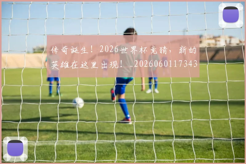 传奇诞生！2026世界杯竞猜，新的英雄在这里出现！_20260601173432