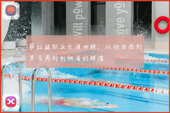 萨拉赫职业生涯回顾：从切尔西到罗马再到利物浦的辉煌