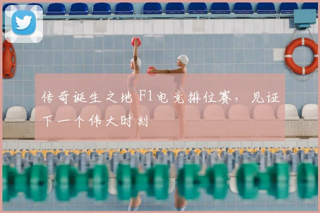 传奇诞生之地 F1电竞排位赛，见证下一个伟大时刻