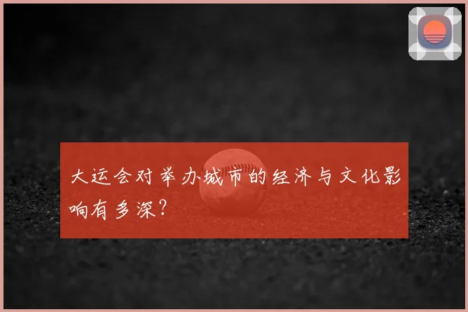 大运会对举办城市的经济与文化影响有多深?