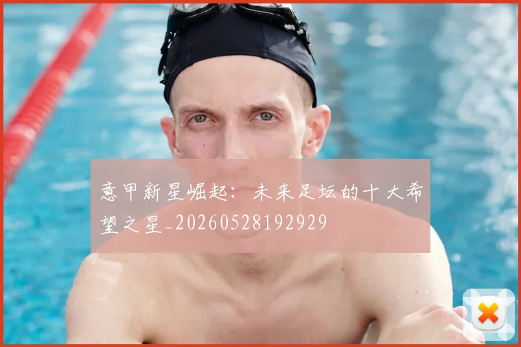 意甲新星崛起：未来足坛的十大希望之星_20260528192929