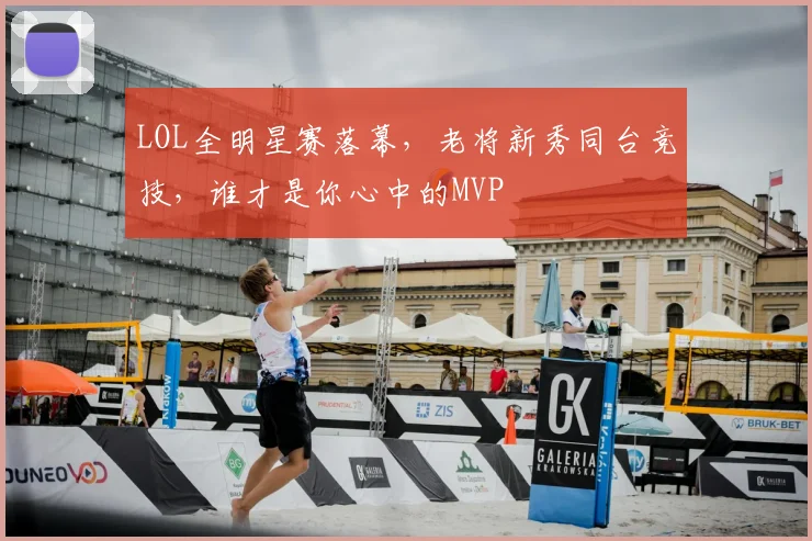 LOL全明星赛落幕，老将新秀同台竞技，谁才是你心中的MVP