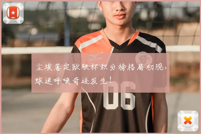 尘埃落定欧联杯积分榜格局初现，球迷呼唤奇迹发生！