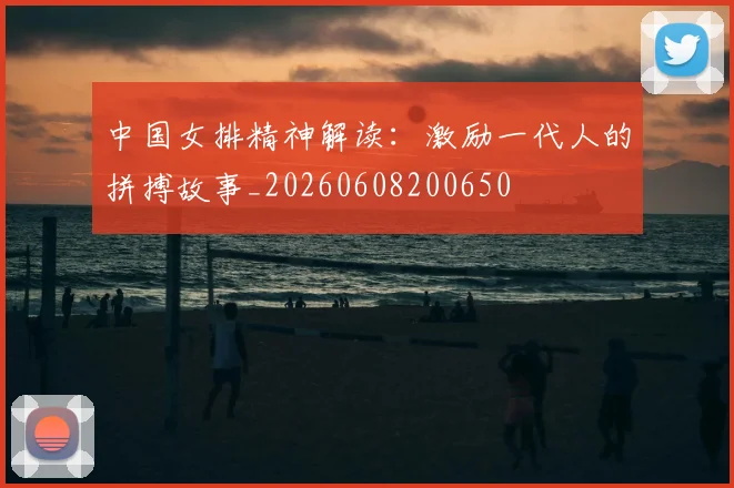 中国女排精神解读：激励一代人的拼搏故事_20260608200650