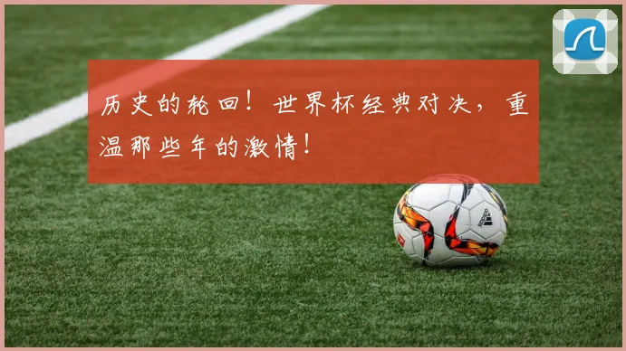 历史的轮回！世界杯经典对决，重温那些年的激情！