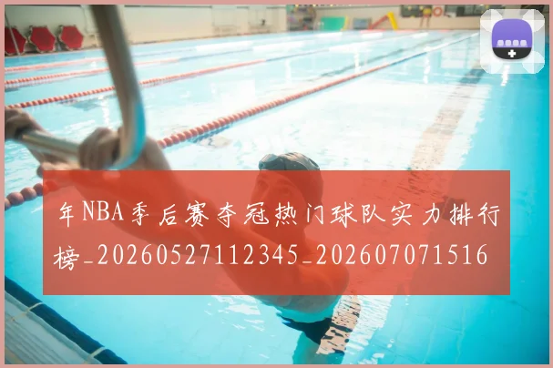 年NBA季后赛夺冠热门球队实力排行榜_20260527112345_20260707151620