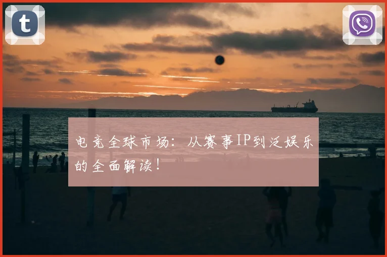 电竞全球市场：从赛事IP到泛娱乐的全面解读！