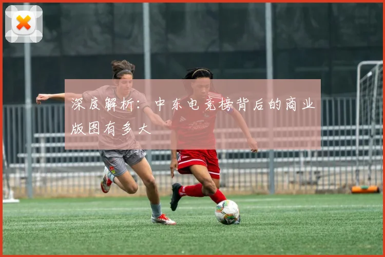 深度解析：中东电竞榜背后的商业版图有多大