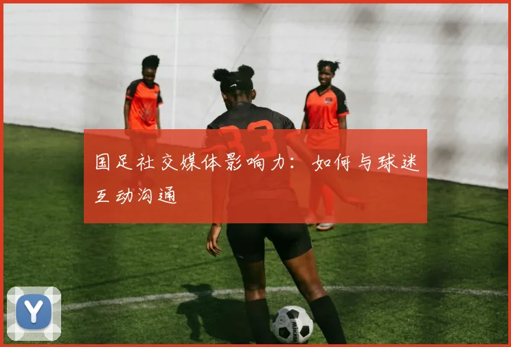国足社交媒体影响力：如何与球迷互动沟通
