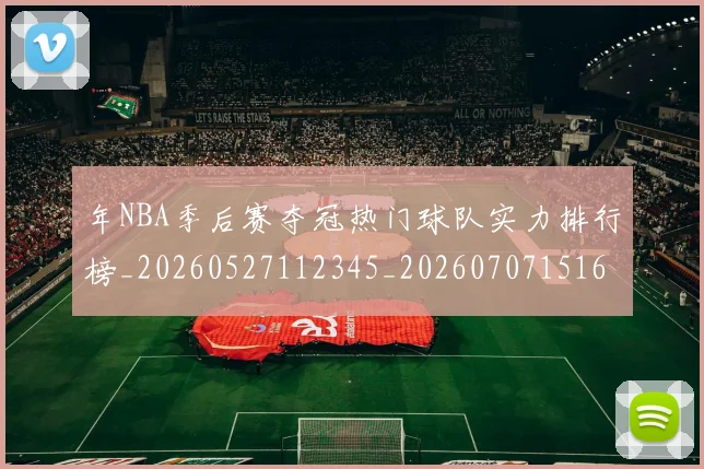 年NBA季后赛夺冠热门球队实力排行榜_20260527112345_20260707151620