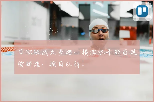 日职联战火重燃，横滨水手能否延续辉煌，拭目以待！