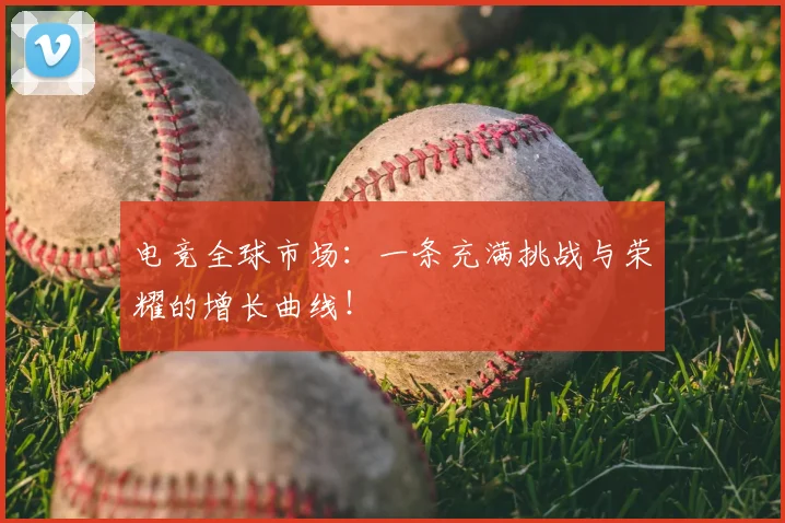 电竞全球市场：一条充满挑战与荣耀的增长曲线！