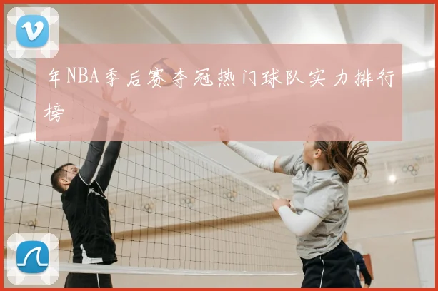 年NBA季后赛夺冠热门球队实力排行榜
