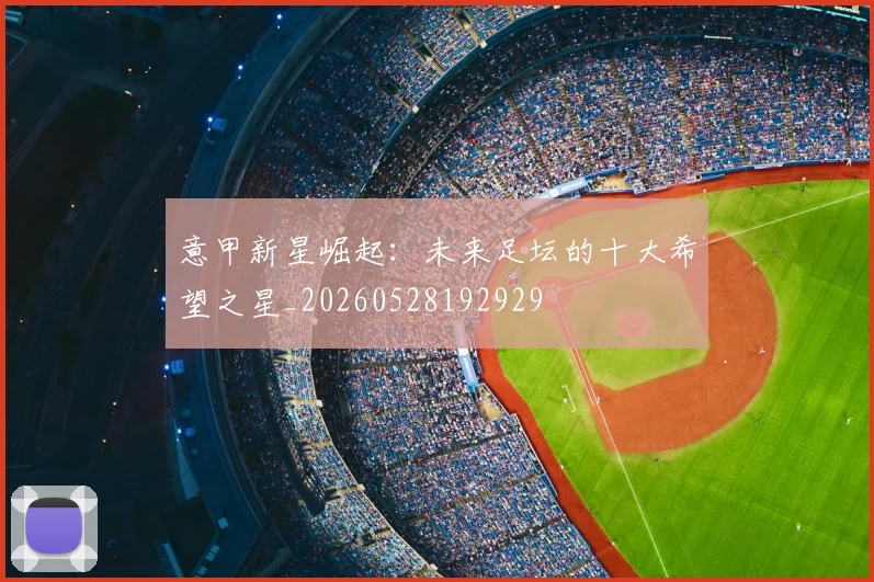 意甲新星崛起：未来足坛的十大希望之星_20260528192929