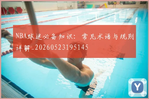 NBA球迷必备知识：常见术语与规则详解_20260523195145