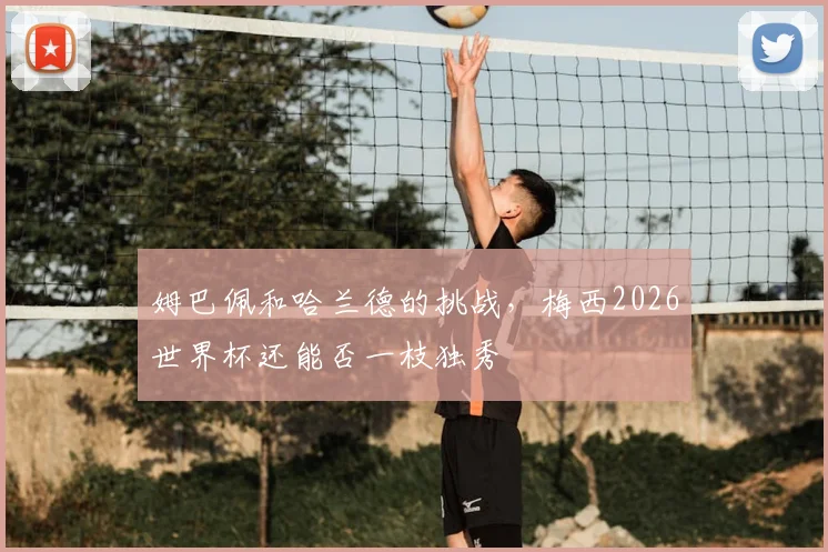 姆巴佩和哈兰德的挑战，梅西2026世界杯还能否一枝独秀