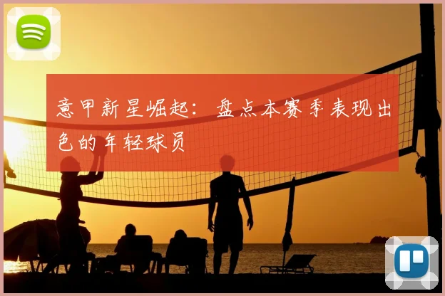 意甲新星崛起：盘点本赛季表现出色的年轻球员