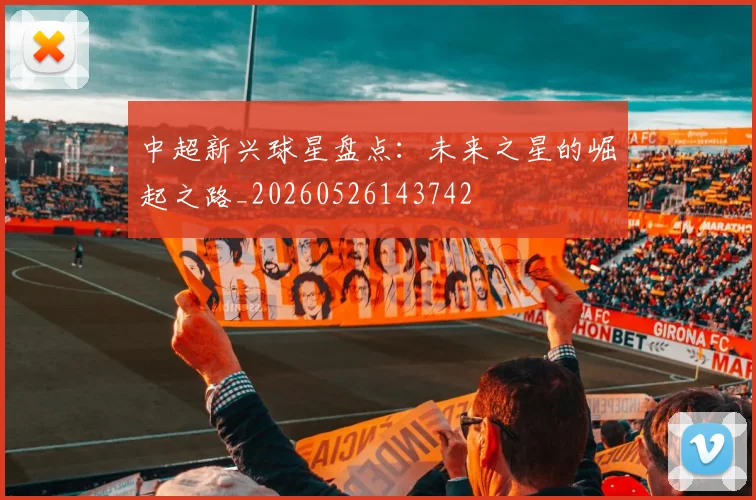 中超新兴球星盘点:未来之星的崛起之路_20260526143742