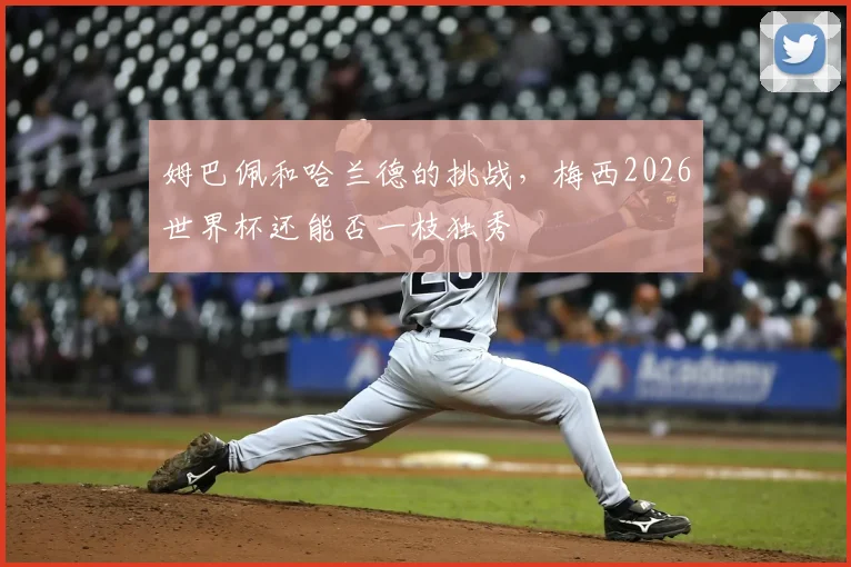 姆巴佩和哈兰德的挑战，梅西2026世界杯还能否一枝独秀